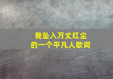 我坠入万丈红尘的一个平凡人歌词