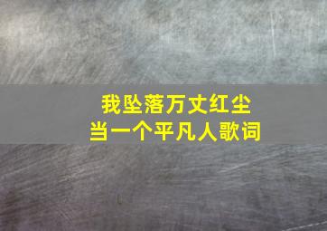 我坠落万丈红尘当一个平凡人歌词