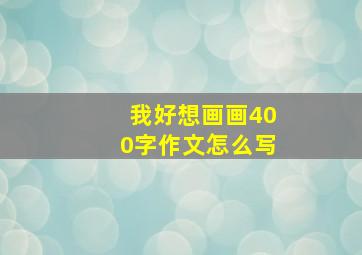 我好想画画400字作文怎么写