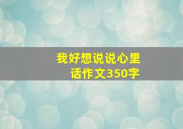 我好想说说心里话作文350字