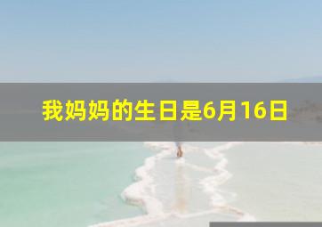 我妈妈的生日是6月16日