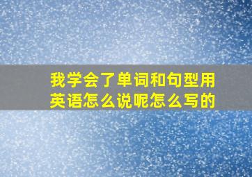 我学会了单词和句型用英语怎么说呢怎么写的