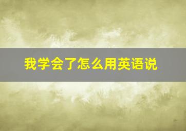 我学会了怎么用英语说