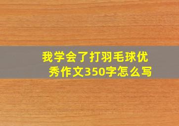 我学会了打羽毛球优秀作文350字怎么写