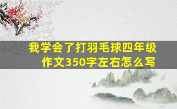 我学会了打羽毛球四年级作文350字左右怎么写