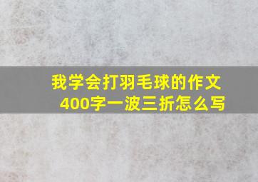 我学会打羽毛球的作文400字一波三折怎么写