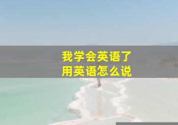 我学会英语了用英语怎么说