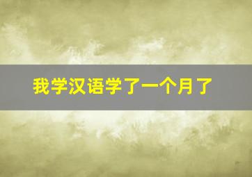 我学汉语学了一个月了