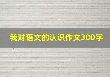 我对语文的认识作文300字