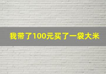 我带了100元买了一袋大米