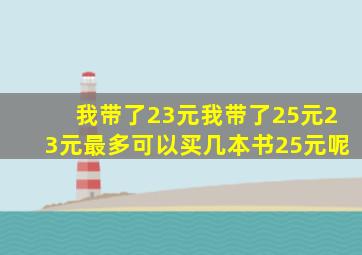 我带了23元我带了25元23元最多可以买几本书25元呢