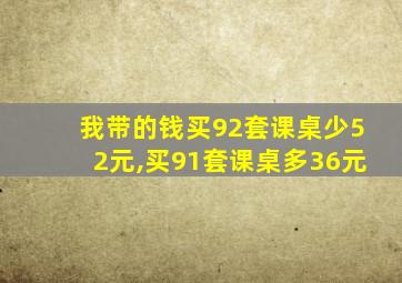 我带的钱买92套课桌少52元,买91套课桌多36元