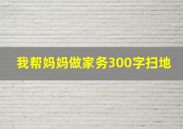 我帮妈妈做家务300字扫地