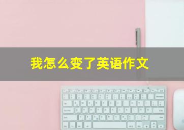 我怎么变了英语作文