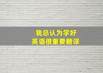 我总认为学好英语很重要翻译