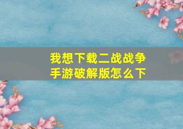 我想下载二战战争手游破解版怎么下