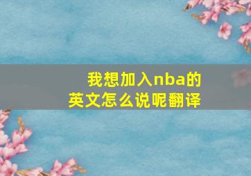 我想加入nba的英文怎么说呢翻译