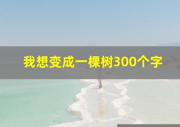 我想变成一棵树300个字