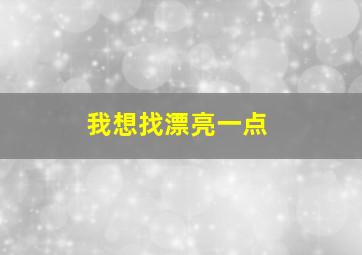 我想找漂亮一点