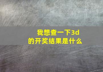 我想查一下3d的开奖结果是什么