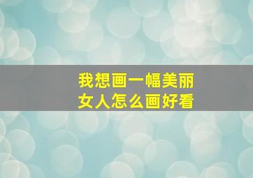 我想画一幅美丽女人怎么画好看