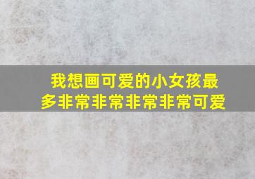 我想画可爱的小女孩最多非常非常非常非常可爱