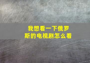 我想看一下俄罗斯的电视剧怎么看