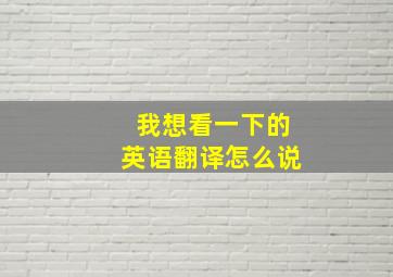 我想看一下的英语翻译怎么说