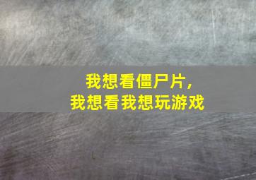 我想看僵尸片,我想看我想玩游戏