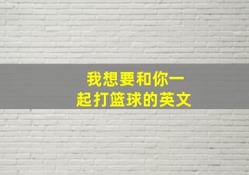 我想要和你一起打篮球的英文