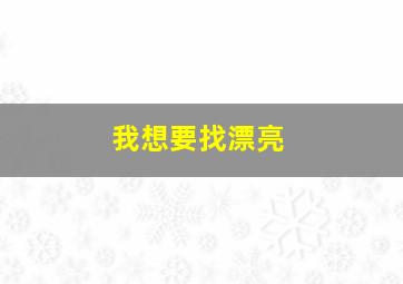 我想要找漂亮