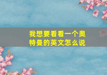 我想要看看一个奥特曼的英文怎么说