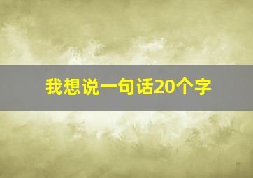 我想说一句话20个字