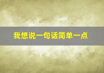 我想说一句话简单一点