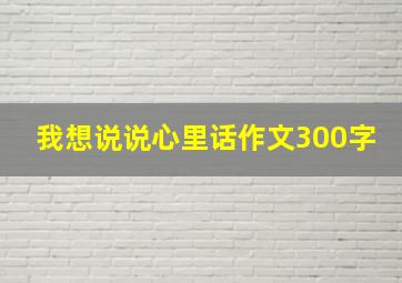 我想说说心里话作文300字