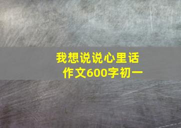 我想说说心里话作文600字初一