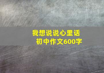 我想说说心里话初中作文600字