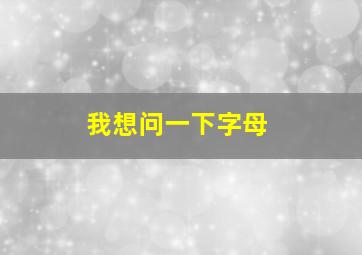 我想问一下字母