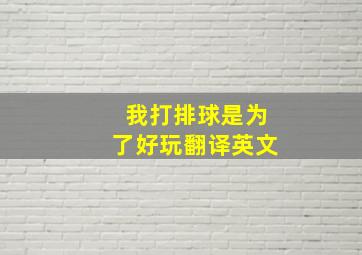 我打排球是为了好玩翻译英文