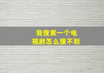 我搜索一个电视剧怎么搜不到