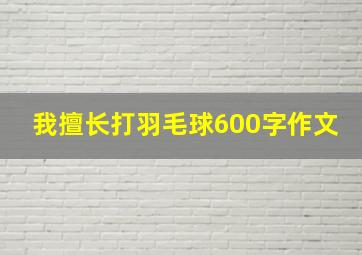 我擅长打羽毛球600字作文