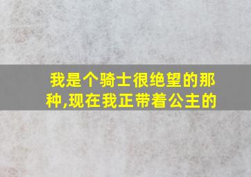 我是个骑士很绝望的那种,现在我正带着公主的