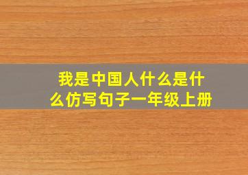 我是中国人什么是什么仿写句子一年级上册