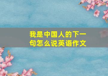 我是中国人的下一句怎么说英语作文