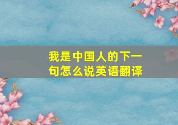 我是中国人的下一句怎么说英语翻译