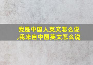 我是中国人英文怎么说,我来自中国英文怎么说