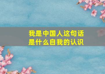 我是中国人这句话是什么自我的认识