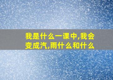 我是什么一课中,我会变成汽,雨什么和什么