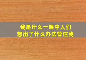 我是什么一课中人们想出了什么办法管住我