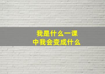 我是什么一课中我会变成什么